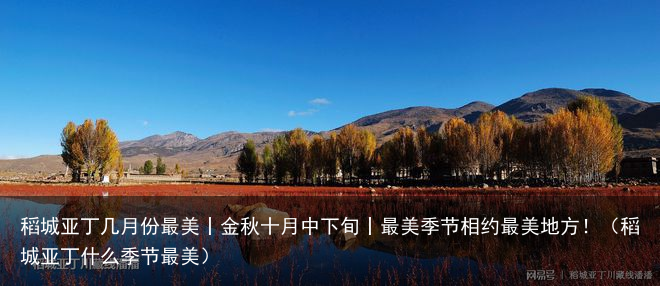 稻城亚丁几月份最美丨金秋十月中下旬丨最美季节相约最美地方!(稻城亚丁什么季节最美)