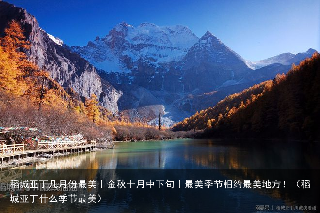 稻城亚丁几月份最美丨金秋十月中下旬丨最美季节相约最美地方!(稻城亚丁什么季节最美)