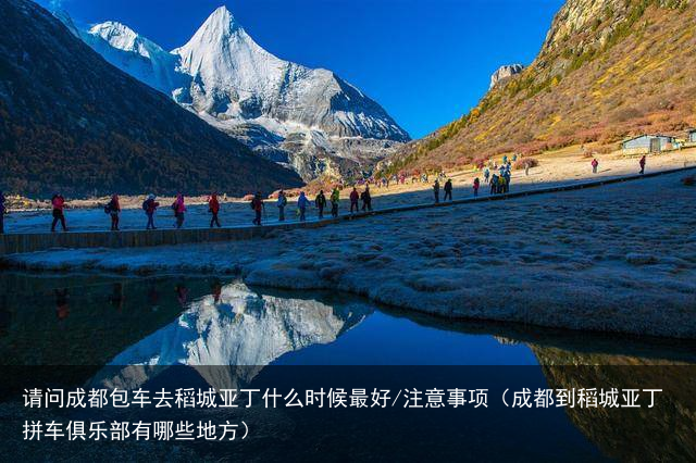 请问成都包车去稻城亚丁什么时候最好/注意事项(成都到稻城亚丁拼车俱乐部有哪些地方)