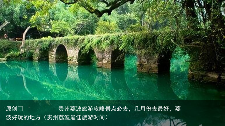 贵州荔波旅游攻略景点必去,几月份去最好,荔波好玩的地方(贵州荔波最佳旅游时间)