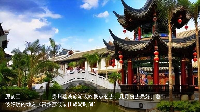贵州荔波旅游攻略景点必去,几月份去最好,荔波好玩的地方(贵州荔波最佳旅游时间)