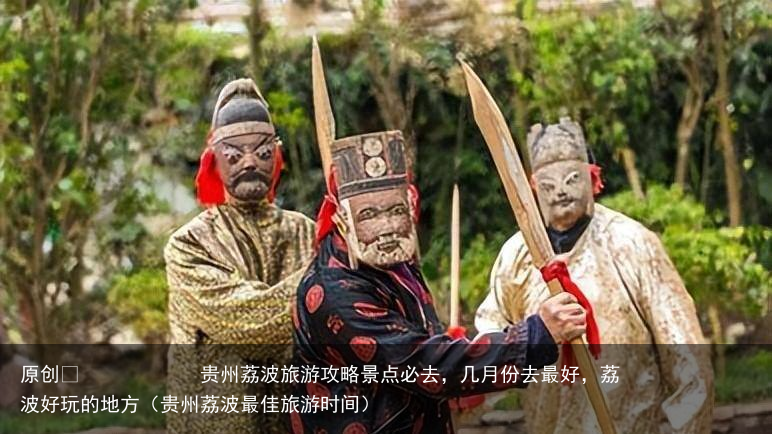 贵州荔波旅游攻略景点必去,几月份去最好,荔波好玩的地方(贵州荔波最佳旅游时间)