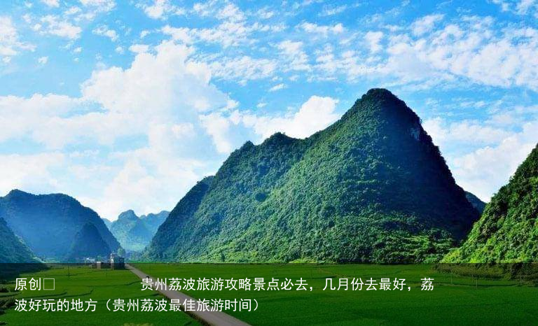 贵州荔波旅游攻略景点必去,几月份去最好,荔波好玩的地方(贵州荔波最佳旅游时间)