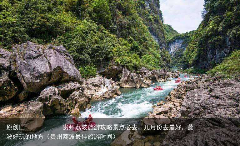 贵州荔波旅游攻略景点必去,几月份去最好,荔波好玩的地方(贵州荔波最佳旅游时间)