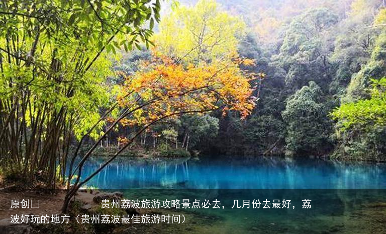 贵州荔波旅游攻略景点必去,几月份去最好,荔波好玩的地方(贵州荔波最佳旅游时间)