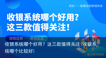 收银系统哪个好用?这三款值得关注(收银系统哪个比较好)