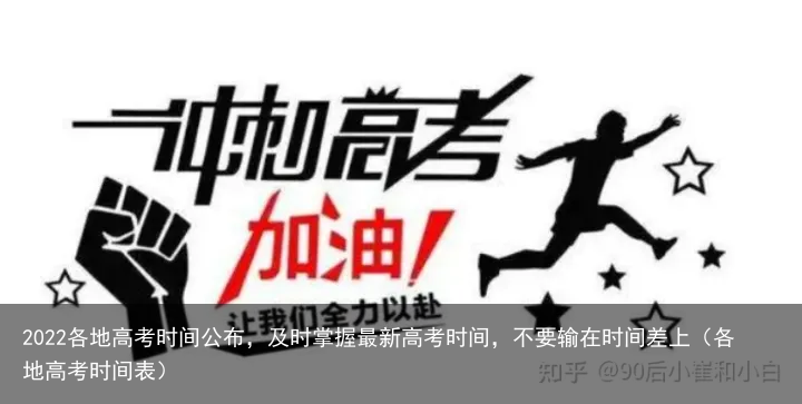 2022各地高考时间公布,及时掌握最新高考时间,不要输在时间差上(各地高考时间表)