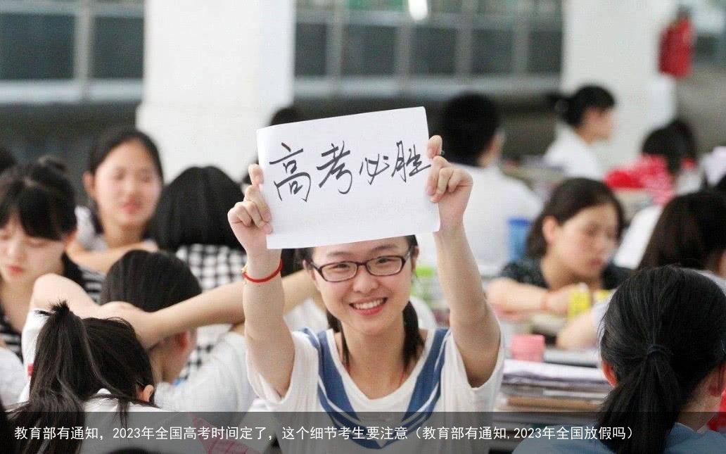 教育部有通知,2023年全国高考时间定了,这个细节考生要注意(教育部有通知,2023年全国放假吗)