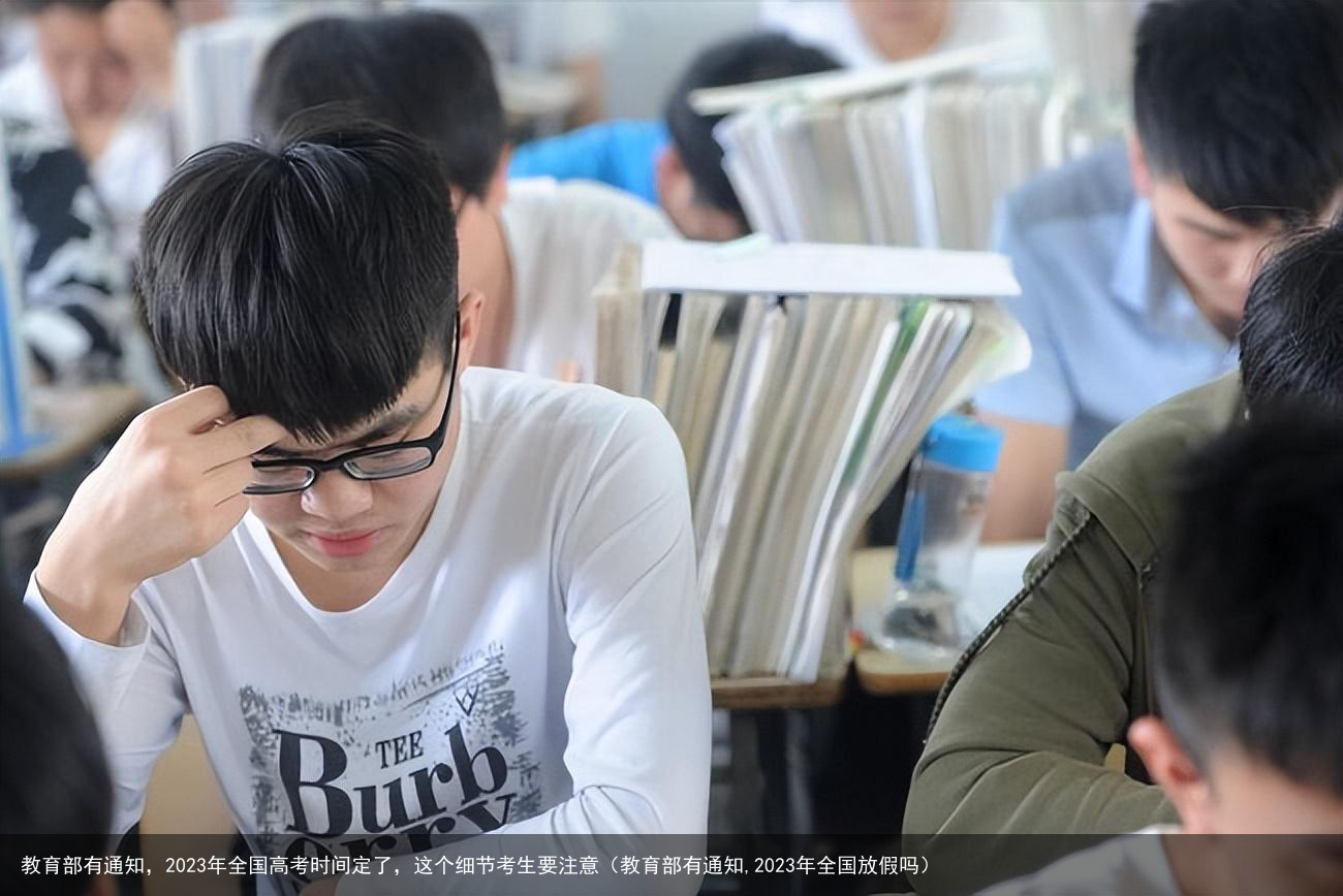 教育部有通知,2023年全国高考时间定了,这个细节考生要注意(教育部有通知,2023年全国放假吗)