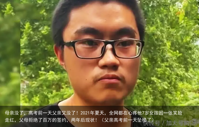 母亲没了,高考前一天父亲又没了!2021年夏天,全网都在心疼他7岁女孩因一张笑脸走红,父母拒绝了百万的签约,两年后现状!(父亲高考前一天坠楼了)