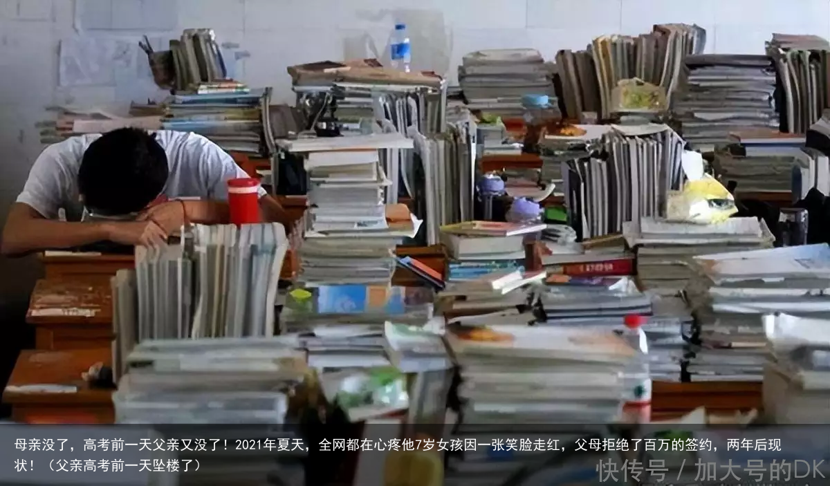 母亲没了,高考前一天父亲又没了!2021年夏天,全网都在心疼他7岁女孩因一张笑脸走红,父母拒绝了百万的签约,两年后现状!(父亲高考前一天坠楼了)