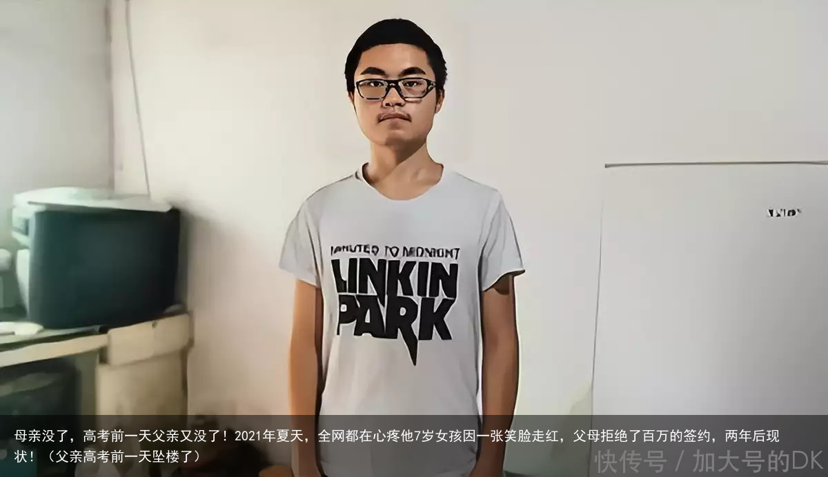 母亲没了,高考前一天父亲又没了!2021年夏天,全网都在心疼他7岁女孩因一张笑脸走红,父母拒绝了百万的签约,两年后现状!(父亲高考前一天坠楼了)