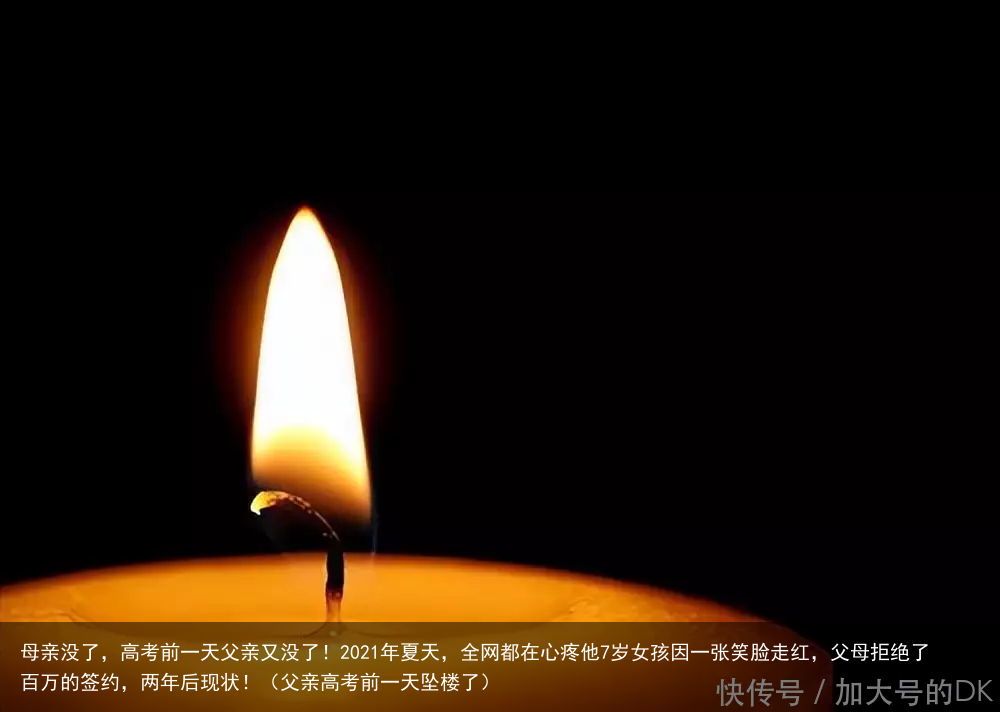 母亲没了,高考前一天父亲又没了!2021年夏天,全网都在心疼他7岁女孩因一张笑脸走红,父母拒绝了百万的签约,两年后现状!(父亲高考前一天坠楼了)