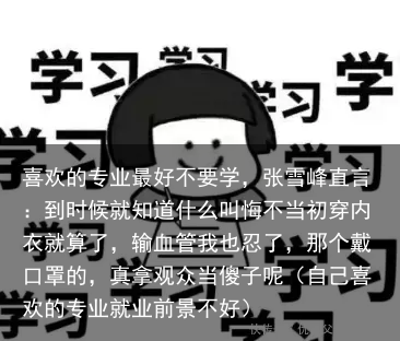 喜欢的专业最好不要学,张雪峰直言:到时候就知道什么叫悔不当初