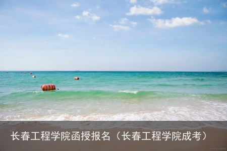 长春工程学院函授报名(长春工程学院成考)