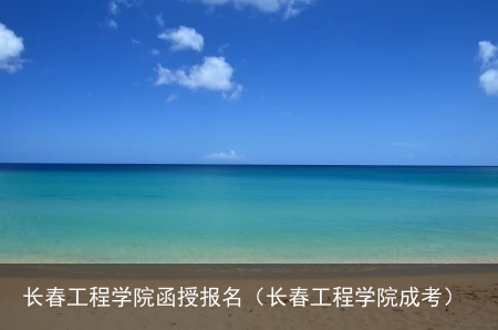 长春工程学院函授报名(长春工程学院成考)