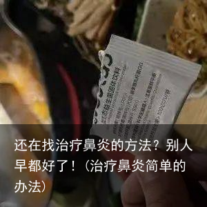 还在找治疗鼻炎的方法?别人早都好了!(治疗鼻炎简单的办法)