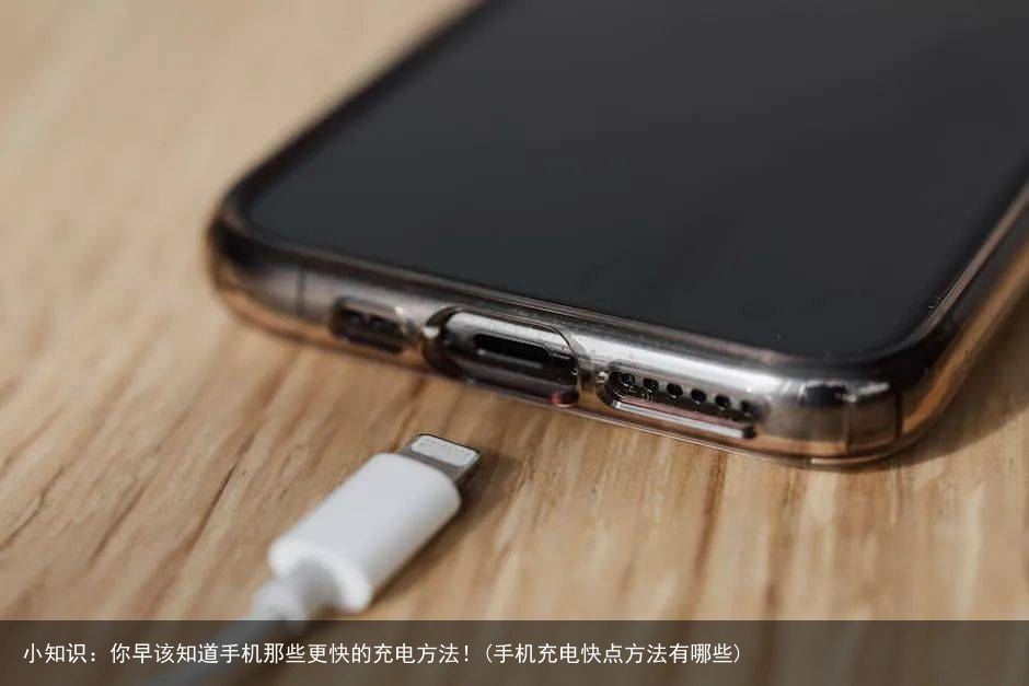小知识:你早该知道手机那些更快的充电方法!(手机充电快点方法有哪些)