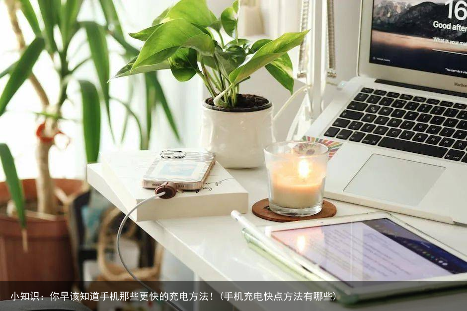 小知识:你早该知道手机那些更快的充电方法!(手机充电快点方法有哪些)