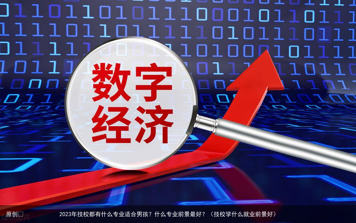 2023年技校都有什么专业适合男孩?什么专业前景最好?(技校学什么就业前景好)