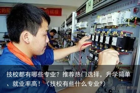 技校都有哪些专业?推荐热门选择,升学简单、就业率高!(技校有些什么专业?)