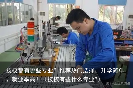 技校都有哪些专业?推荐热门选择,升学简单、就业率高!(技校有些什么专业?)