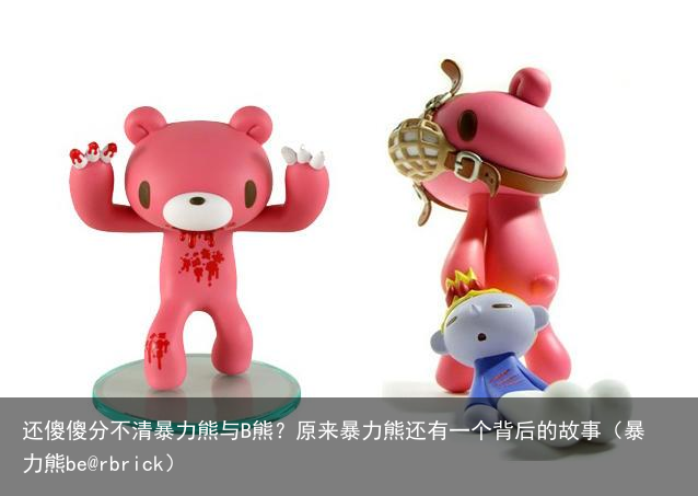还傻傻分不清暴力熊与B熊?原来暴力熊还有一个背后的故事(暴力熊be@rbrick)