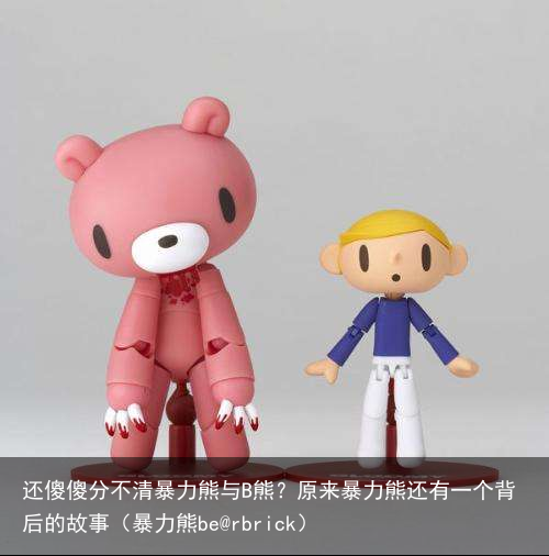 还傻傻分不清暴力熊与B熊?原来暴力熊还有一个背后的故事(暴力熊be@rbrick)