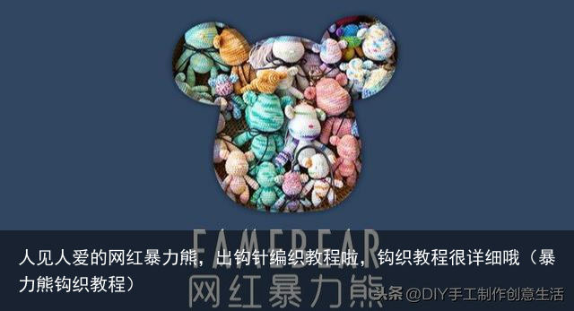 人见人爱的网红暴力熊,出钩针编织教程啦,钩织教程很详细哦(暴力熊钩织教程)