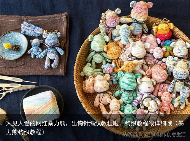 人见人爱的网红暴力熊,出钩针编织教程啦,钩织教程很详细哦(暴力熊钩织教程)