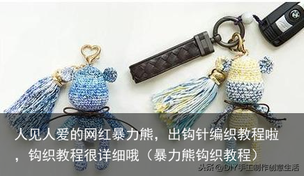 人见人爱的网红暴力熊,出钩针编织教程啦,钩织教程很详细哦(暴力熊钩织教程)