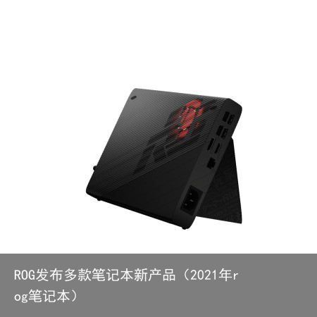 ROG发布多款笔记本新产品(2021年rog笔记本)