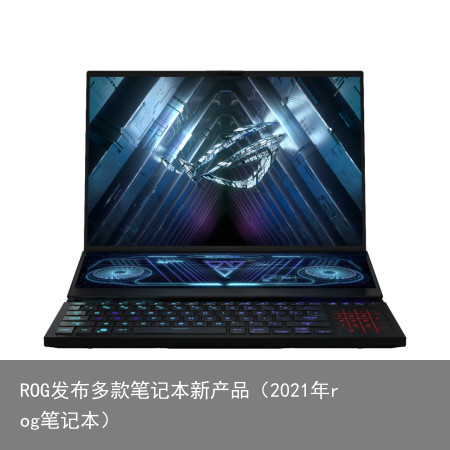 ROG发布多款笔记本新产品(2021年rog笔记本)