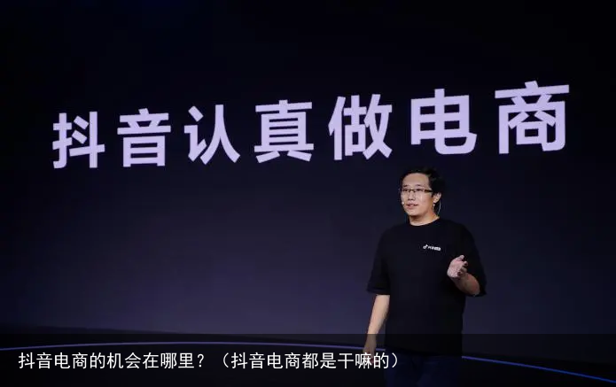 抖音电商的机会在哪里?(抖音电商都是干嘛的)
