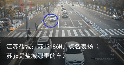 江苏盐城:苏J3186N,点名表扬(苏jq是盐城哪里的车)