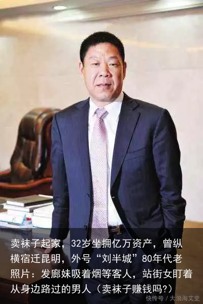 卖袜子起家,32岁坐拥亿万资产,曾纵横宿迁昆明,外号“刘半城”