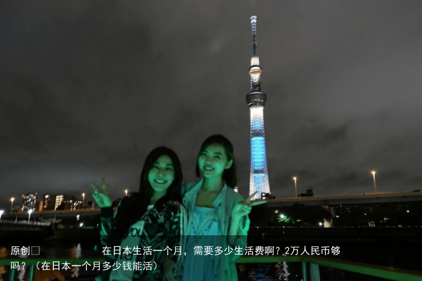 原创 在日本生活一个月,需要多少生活费啊?2万人民币够吗?(在日本一个月多少钱能活)