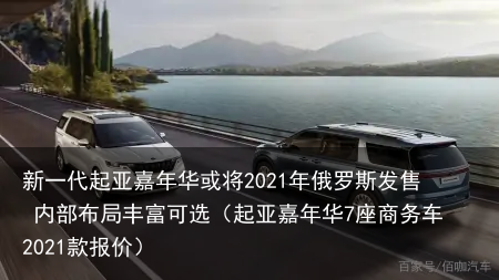 新一代起亚嘉年华或将2021年俄罗斯发售 内部布局丰富可选(起亚嘉年华7座商务车2021款报价)