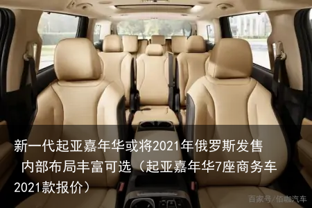 新一代起亚嘉年华或将2021年俄罗斯发售 内部布局丰富可选(起亚嘉年华7座商务车2021款报价)