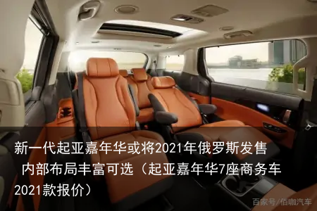 新一代起亚嘉年华或将2021年俄罗斯发售 内部布局丰富可选(起亚嘉年华7座商务车2021款报价)