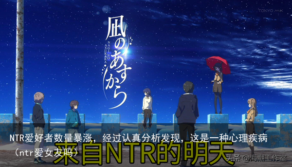 NTR爱好者数量暴涨,经过认真分析发现,这是一种心理疾病(ntr爱女友吗)