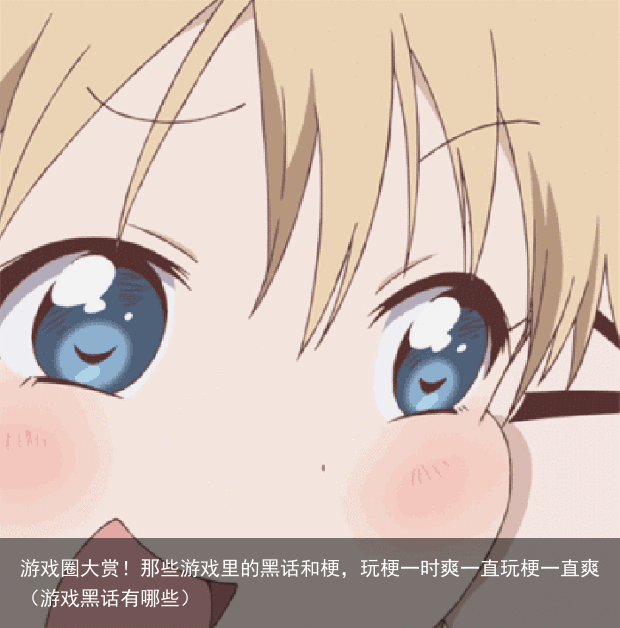 游戏圈大赏!那些游戏里的黑话和梗,玩梗一时爽一直玩梗一直爽(游戏黑话有哪些)