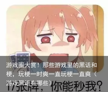 游戏圈大赏!那些游戏里的黑话和梗,玩梗一时爽一直玩梗一直爽(游戏黑话有哪些)