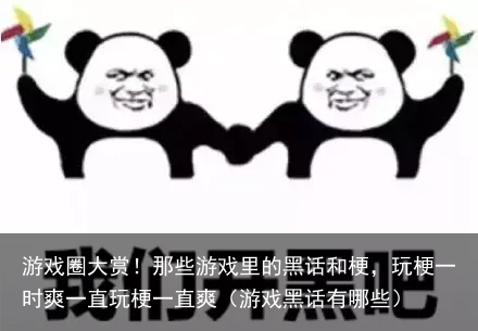 游戏圈大赏!那些游戏里的黑话和梗,玩梗一时爽一直玩梗一直爽(游戏黑话有哪些)