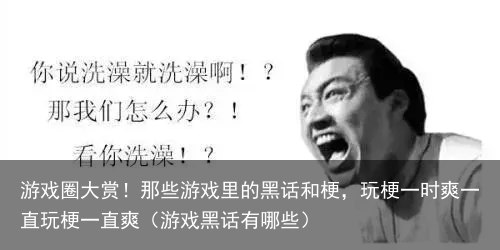 游戏圈大赏!那些游戏里的黑话和梗,玩梗一时爽一直玩梗一直爽(游戏黑话有哪些)