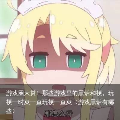 游戏圈大赏!那些游戏里的黑话和梗,玩梗一时爽一直玩梗一直爽(游戏黑话有哪些)