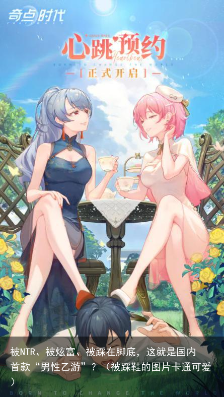 被NTR、被炫富、被踩在脚底,这就是国内首款“男性乙游”?(被踩鞋的图片卡通可爱)