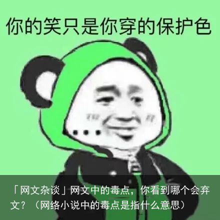 「网文杂谈」网文中的毒点,你看到哪个会弃文?(网络小说中的毒点是指什么意思)