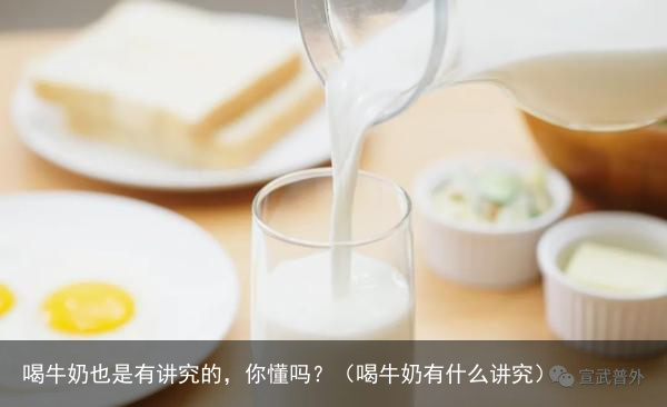 喝牛奶也是有讲究的,你懂吗?(喝牛奶有什么讲究)
