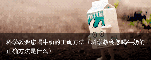 科学教会您喝牛奶的正确方法(科学教会您喝牛奶的正确方法是什么)
